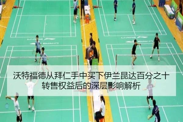 沃特福德从拜仁手中买下伊兰昆达百分之十转售权益后的深层影响解析