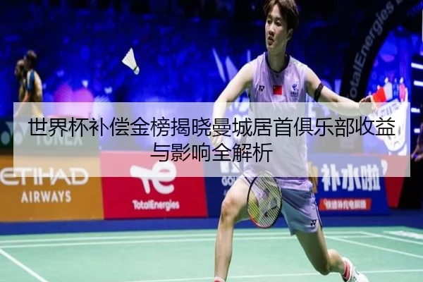 世界杯补偿金榜揭晓曼城居首俱乐部收益与影响全解析